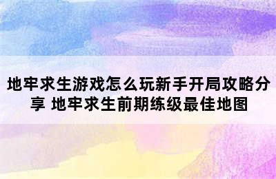 地牢求生游戏怎么玩新手开局攻略分享 地牢求生前期练级最佳地图